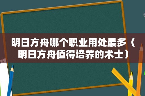 明日方舟哪个职业用处最多（明日方舟值得培养的术士）