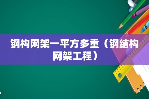 钢构网架一平方多重（钢结构网架工程）