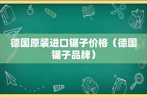 德国原装进口锯子价格（德国锯子品牌）