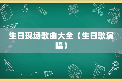 生日现场歌曲大全（生日歌演唱）