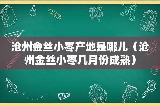 沧州金丝小枣产地是哪儿（沧州金丝小枣几月份成熟）