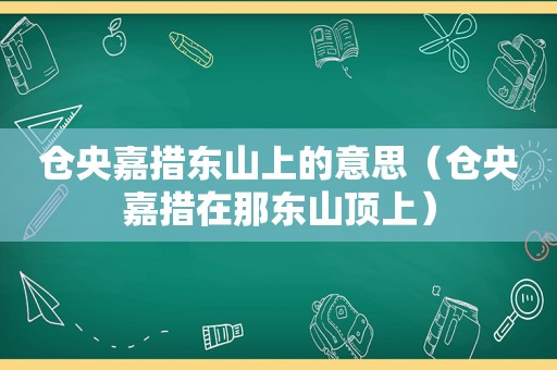 仓央嘉措东山上的意思（仓央嘉措在那东山顶上）