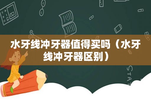 水牙线冲牙器值得买吗（水牙线冲牙器区别）