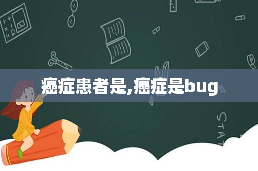 癌症患者是,癌症是bug