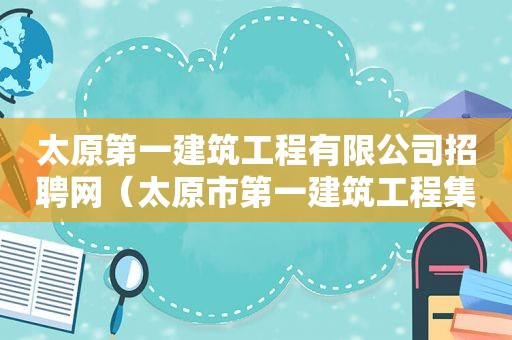 太原第一建筑工程有限公司招聘网（太原市第一建筑工程集团有限公司招聘）