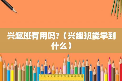 兴趣班有用吗?（兴趣班能学到什么）