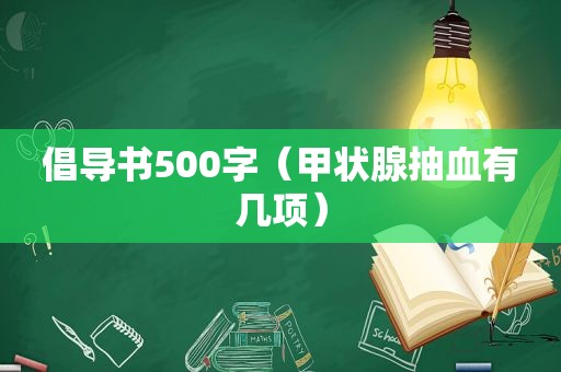 倡导书500字（甲状腺抽血有几项）