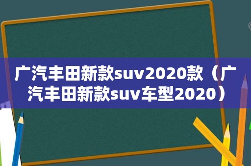 广汽丰田新款suv2020款（广汽丰田新款suv车型2020）