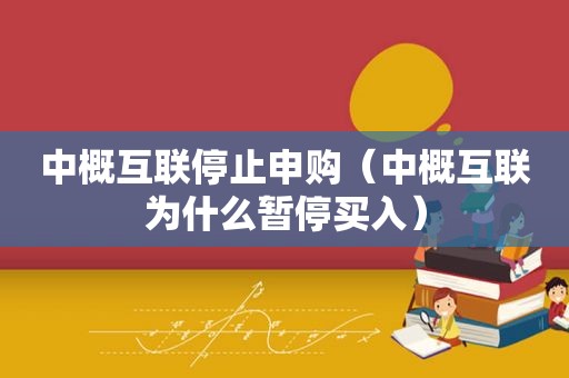 中概互联停止申购（中概互联为什么暂停买入）