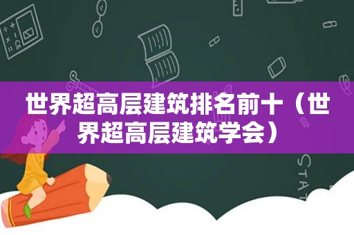 世界超高层建筑排名前十（世界超高层建筑学会）