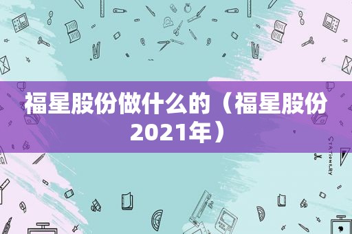 福星股份做什么的（福星股份2021年）