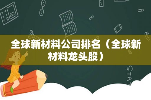 全球新材料公司排名（全球新材料龙头股）