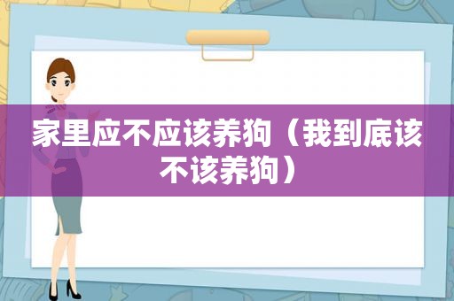 家里应不应该养狗（我到底该不该养狗）