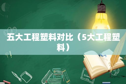 五大工程塑料对比（5大工程塑料）