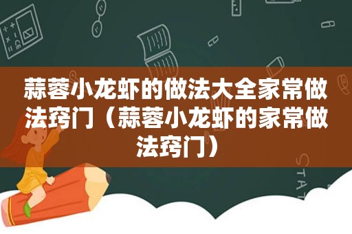 蒜蓉小龙虾的做法大全家常做法窍门（蒜蓉小龙虾的家常做法窍门）