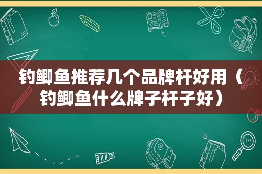 钓鲫鱼推荐几个品牌杆好用（钓鲫鱼什么牌子杆子好）