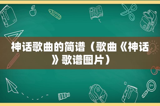 神话歌曲的简谱（歌曲《神话》歌谱图片）