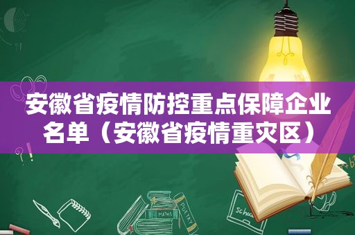 安徽省疫情防控重点保障企业名单（安徽省疫情重灾区）