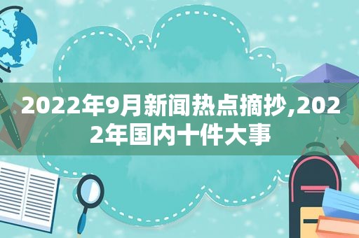 2022年9月新闻热点摘抄,2022年国内十件大事