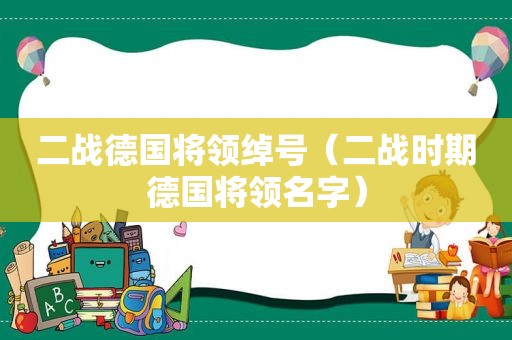 二战德国将领绰号（二战时期德国将领名字）