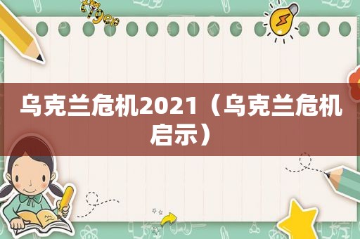 乌克兰危机2021（乌克兰危机启示）