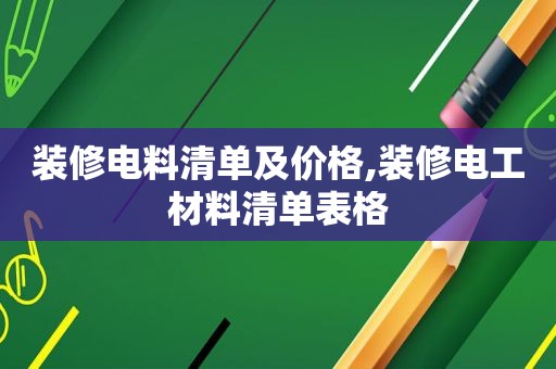 装修电料清单及价格,装修电工材料清单表格