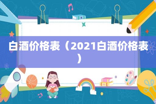 白酒价格表（2021白酒价格表）