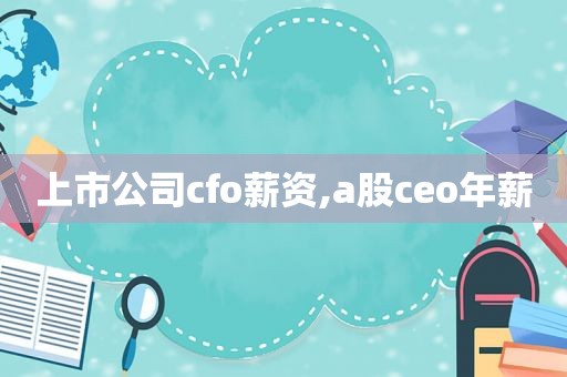 上市公司cfo薪资,a股ceo年薪