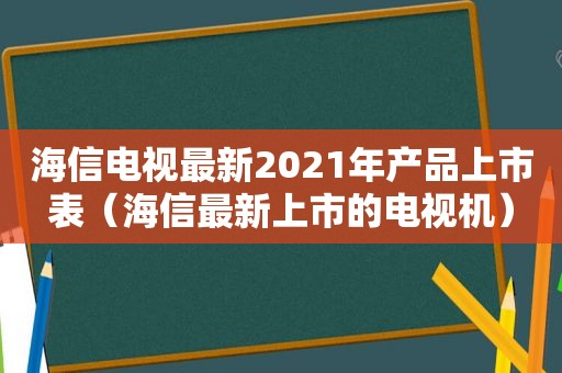 海信电视最新2021年产品上市表（海信最新上市的电视机）