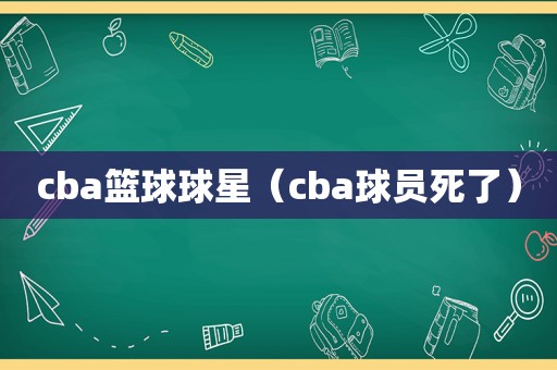 cba篮球球星（cba球员死了）