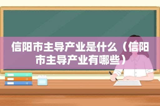 信阳市主导产业是什么（信阳市主导产业有哪些）