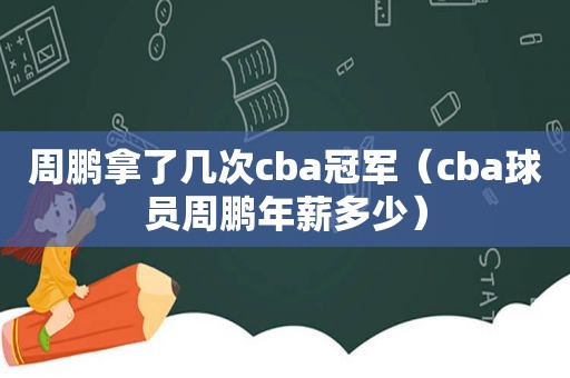 周鹏拿了几次cba冠军（cba球员周鹏年薪多少）