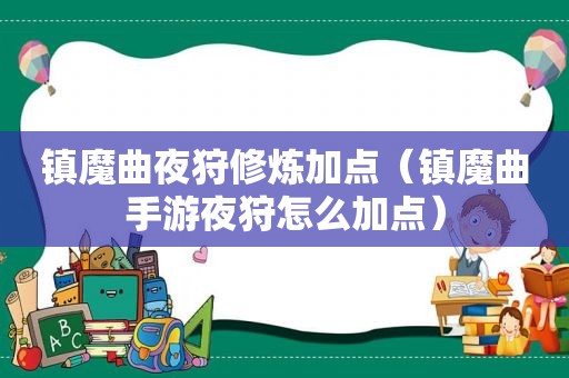 镇魔曲夜狩修炼加点（镇魔曲手游夜狩怎么加点）