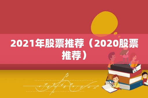 2021年股票推荐（2020股票推荐）