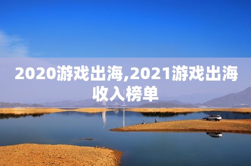 2020游戏出海,2021游戏出海收入榜单