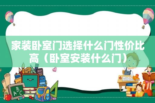 家装卧室门选择什么门性价比高（卧室安装什么门）