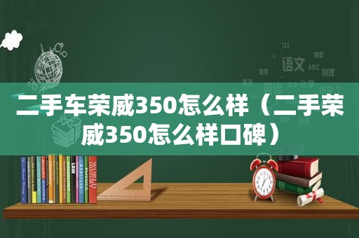 二手车荣威350怎么样（二手荣威350怎么样口碑）