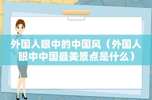 外国人眼中的中国风（外国人眼中中国最美景点是什么）