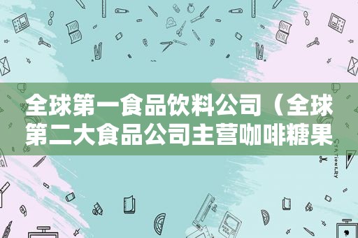 全球第一食品饮料公司（全球第二大食品公司主营咖啡糖果乳制品及饮料）