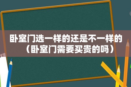 卧室门选一样的还是不一样的（卧室门需要买贵的吗）