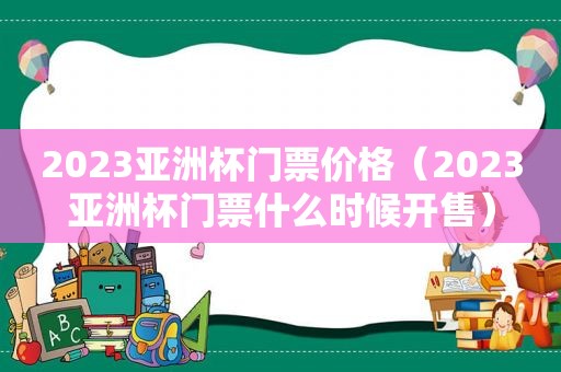 2023亚洲杯门票价格（2023亚洲杯门票什么时候开售）