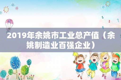 2019年余姚市工业总产值（余姚制造业百强企业）