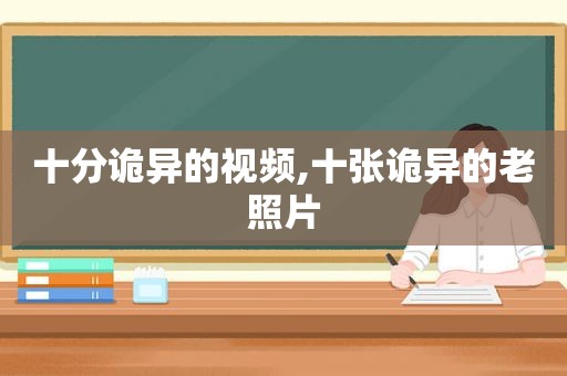 十分诡异的视频,十张诡异的老照片