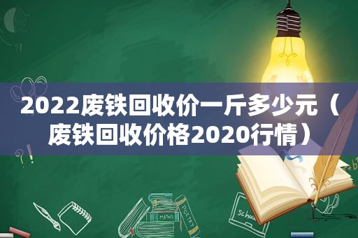 2022废铁回收价一斤多少元（废铁回收价格2020行情）