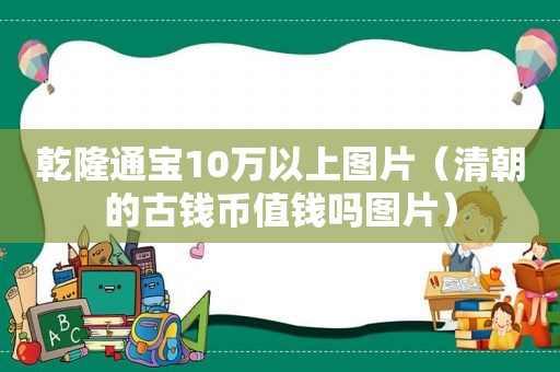 乾隆通宝10万以上图片（清朝的古钱币值钱吗图片）