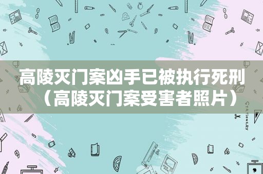 高陵灭门案凶手已被执行死刑（高陵灭门案受害者照片）