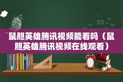 鼠胆英雄腾讯视频能看吗（鼠胆英雄腾讯视频在线观看）