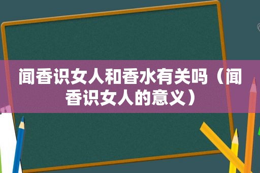 闻香识女人和香水有关吗（闻香识女人的意义）