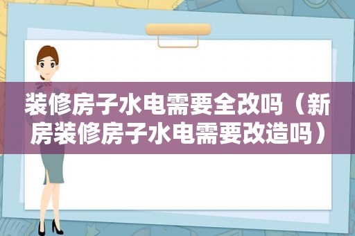 装修房子水电需要全改吗（新房装修房子水电需要改造吗）