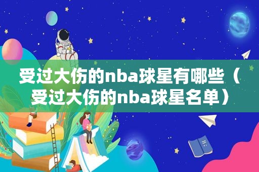 受过大伤的nba球星有哪些（受过大伤的nba球星名单）